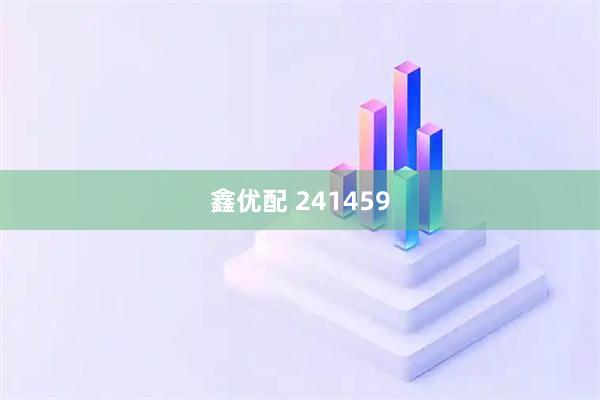 鑫优配 241459