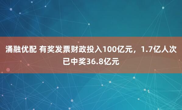 涌融优配 有奖发票财政投入100亿元，1.7亿人次已中奖36.8亿元