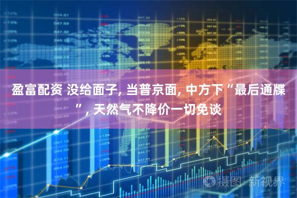 盈富配资 没给面子, 当普京面, 中方下“最后通牒”, 天然气不降价一切免谈