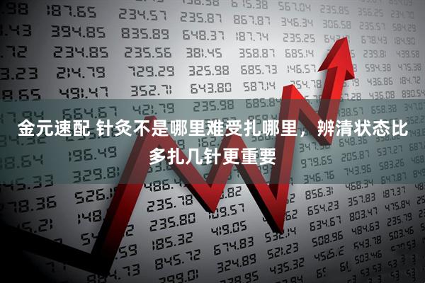金元速配 针灸不是哪里难受扎哪里，辨清状态比多扎几针更重要